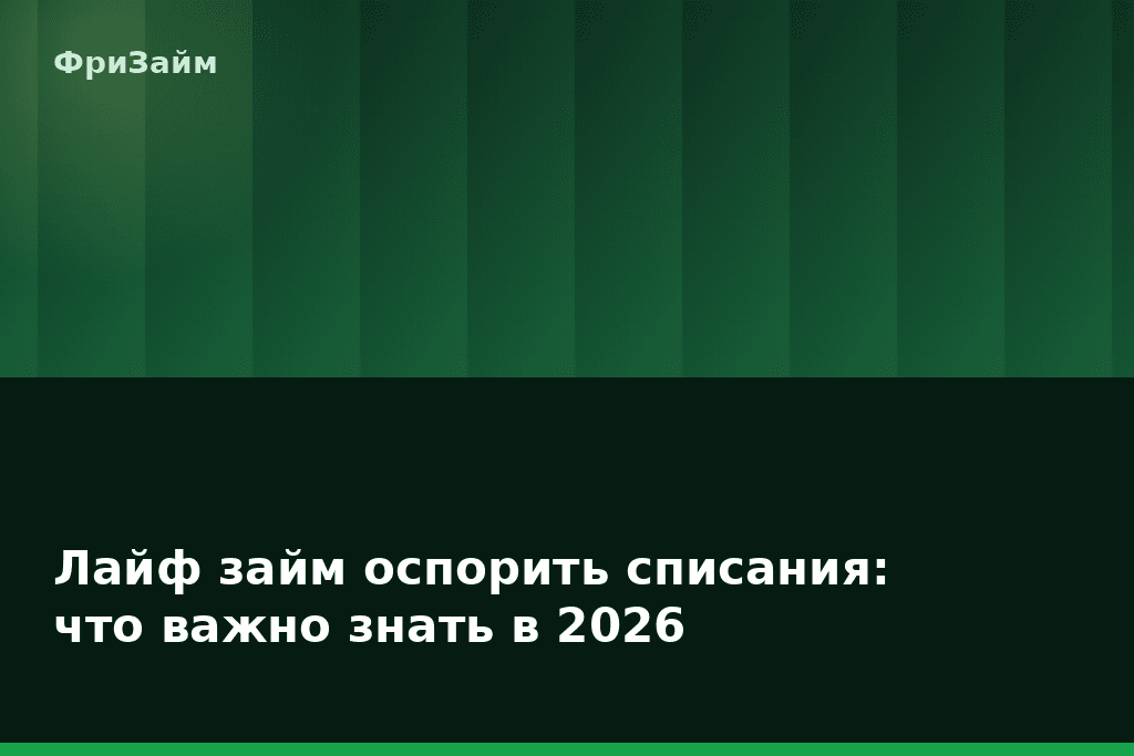 Лайф займ оспорить списания: что важно знать в 2026 — блог ФриЗайм