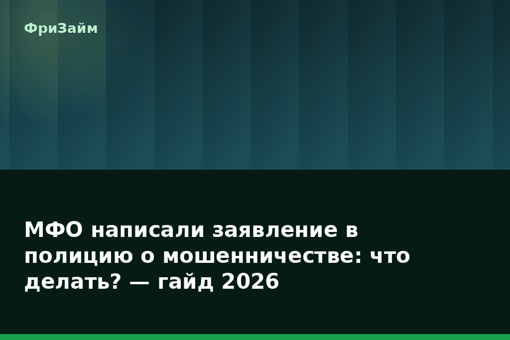 МФО написали заявление в полицию о мошенничестве: что делать? — гайд 2026 — блог ФриЗайм