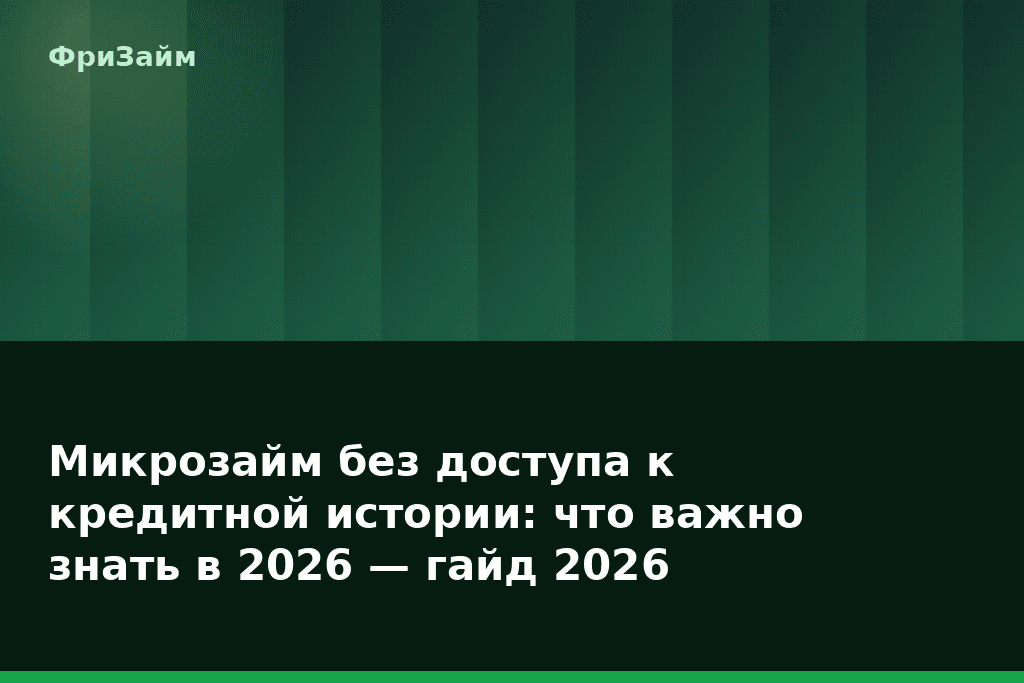 Микрозайм без доступа к кредитной истории: что важно знать в 2026 — гайд 2026 — блог ФриЗайм