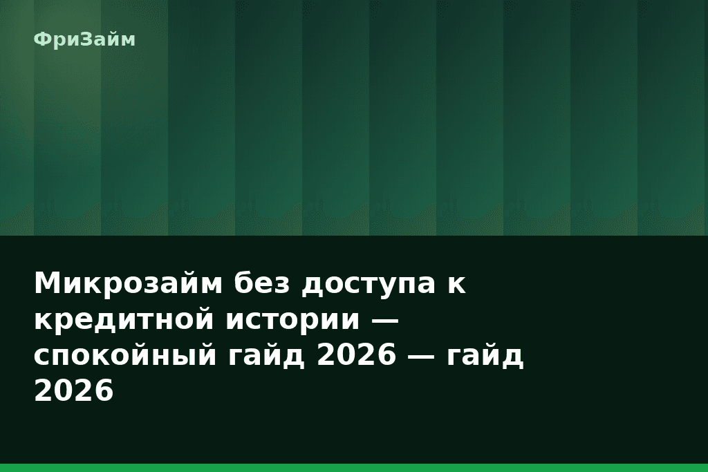 Микрозайм без доступа к кредитной истории — спокойный гайд 2026 — гайд 2026 — блог ФриЗайм