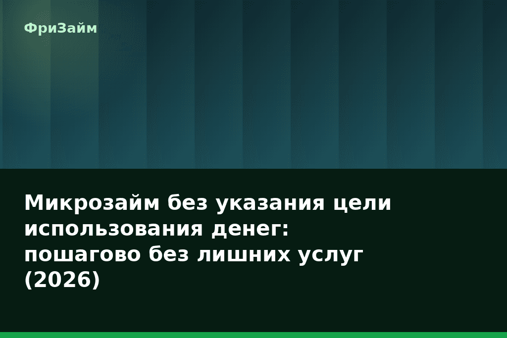 Микрозайм без указания цели использования денег: пошагово без лишних услуг (2026) — блог ФриЗайм