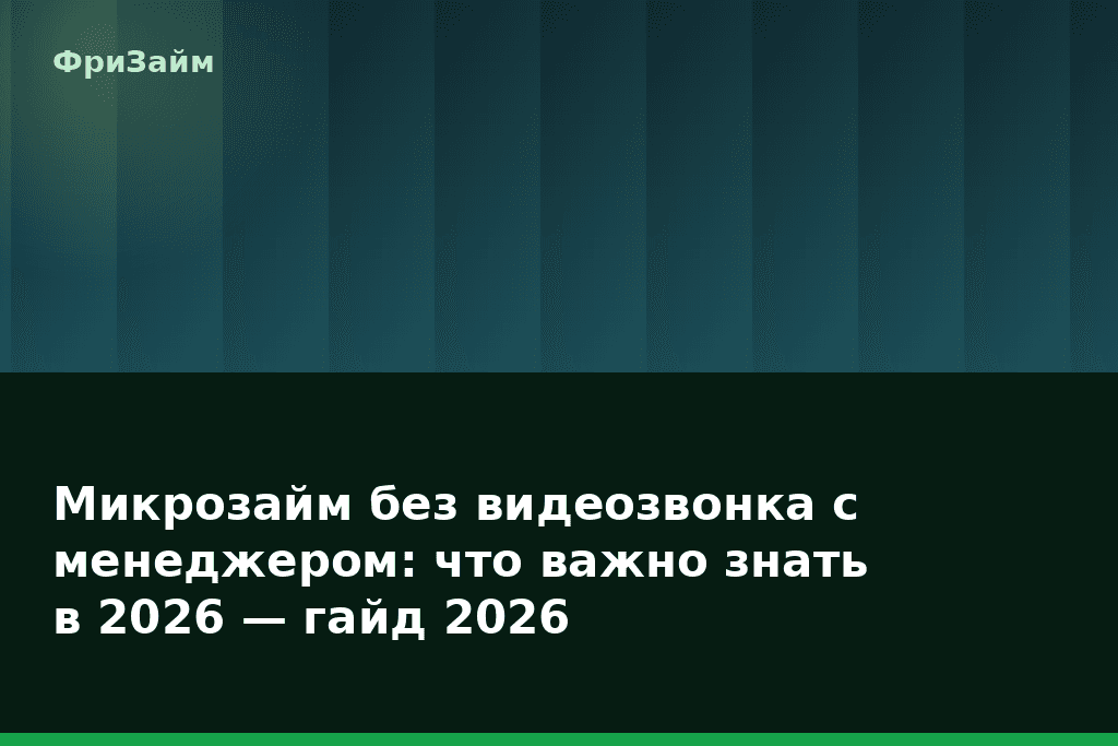Микрозайм без видеозвонка с менеджером: что важно знать в 2026 — гайд 2026 — блог ФриЗайм