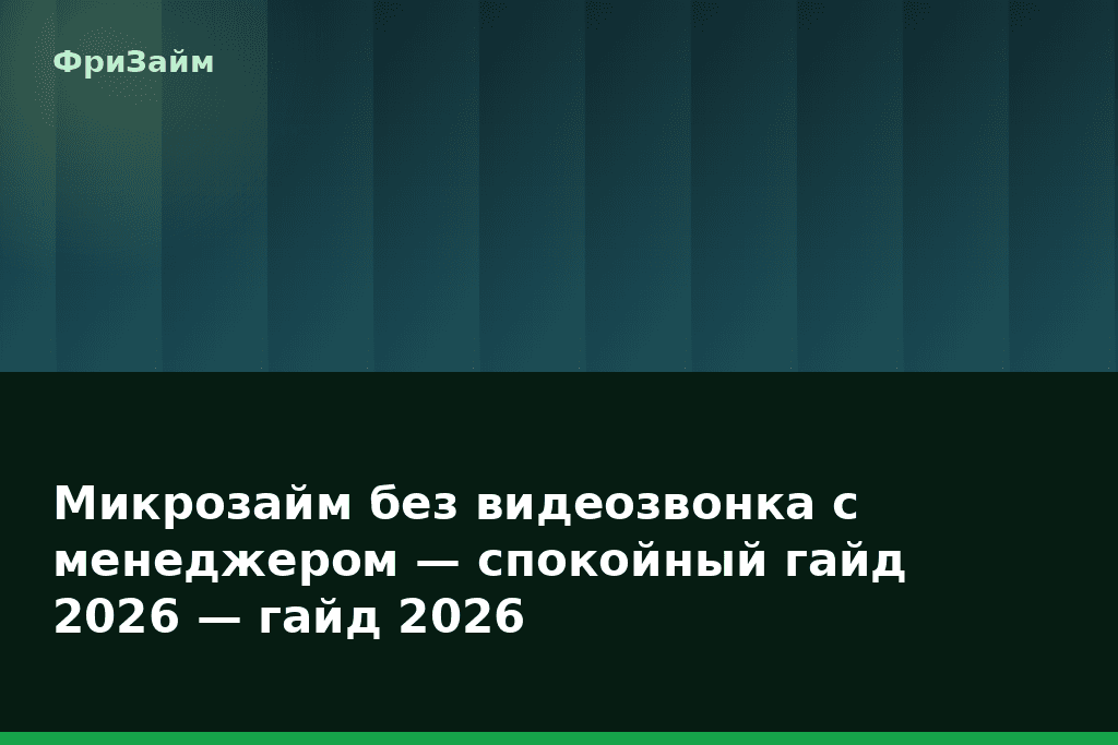 Микрозайм без видеозвонка с менеджером — спокойный гайд 2026 — гайд 2026 — блог ФриЗайм
