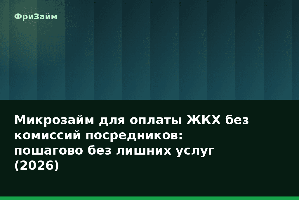 Микрозайм для оплаты ЖКХ без комиссий посредников: пошагово без лишних услуг (2026) — блог ФриЗайм