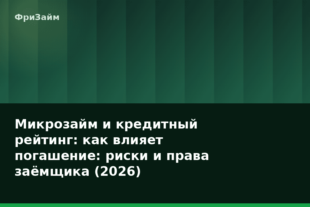 Микрозайм и кредитный рейтинг: как влияет погашение: риски и права заёмщика (2026) — блог ФриЗайм