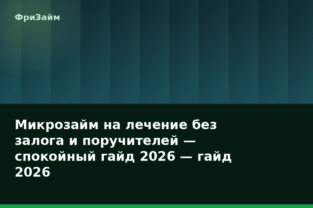 Микрозайм на лечение без залога и поручителей — спокойный гайд 2026 — гайд 2026 — блог ФриЗайм