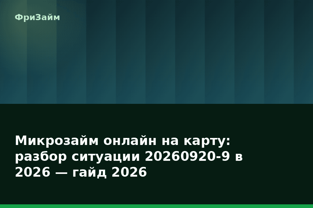 Микрозайм онлайн на карту: разбор ситуации 20260920-9 в 2026 — гайд 2026 — блог ФриЗайм