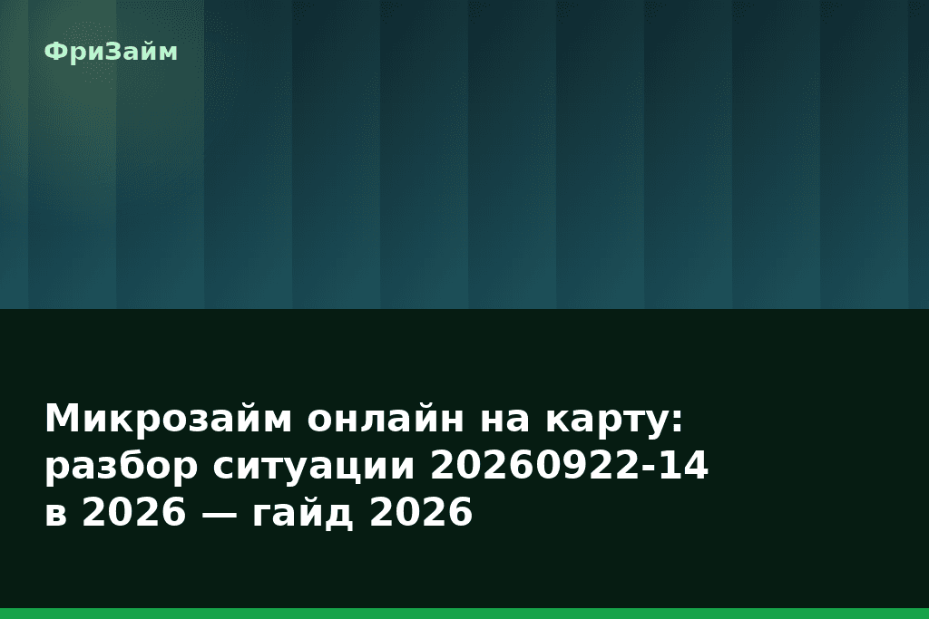 Микрозайм онлайн на карту: разбор ситуации 20260922-14 в 2026 — гайд 2026 — блог ФриЗайм