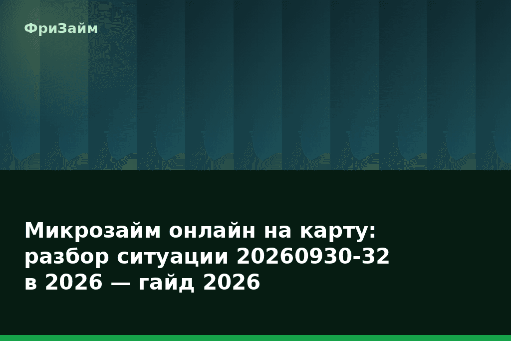 Микрозайм онлайн на карту: разбор ситуации 20260930-32 в 2026 — гайд 2026 — блог ФриЗайм
