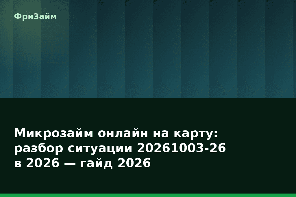Микрозайм онлайн на карту: разбор ситуации 20261003-26 в 2026 — гайд 2026 — блог ФриЗайм