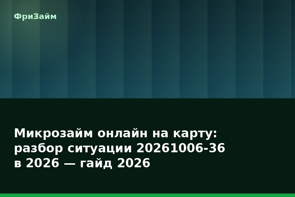 Микрозайм онлайн на карту: разбор ситуации 20261006-36 в 2026 — гайд 2026 — блог ФриЗайм