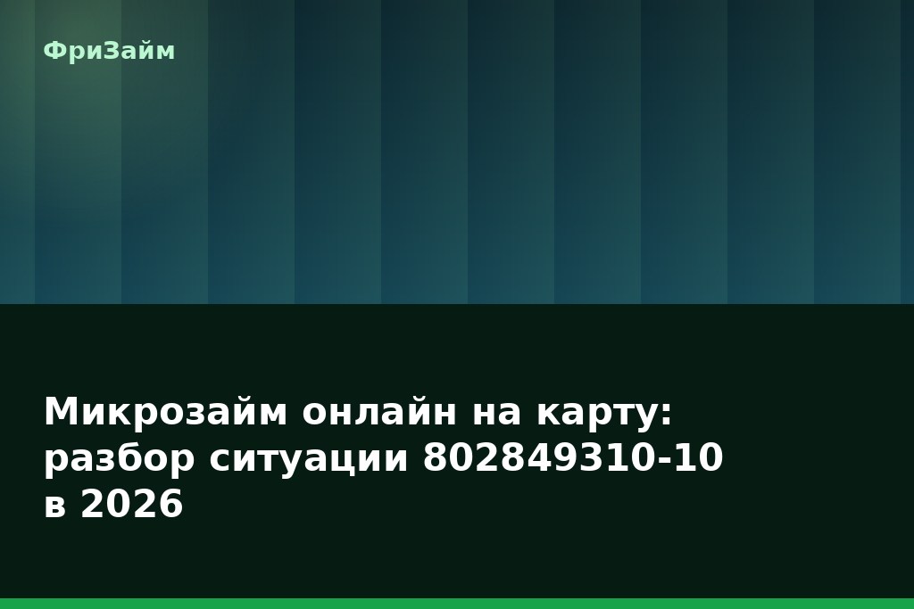 Микрозайм онлайн на карту: разбор ситуации 802849310-10 в 2026 — блог ФриЗайм