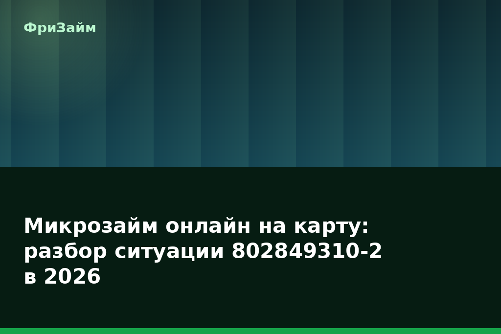 Микрозайм онлайн на карту: разбор ситуации 802849310-2 в 2026 — блог ФриЗайм