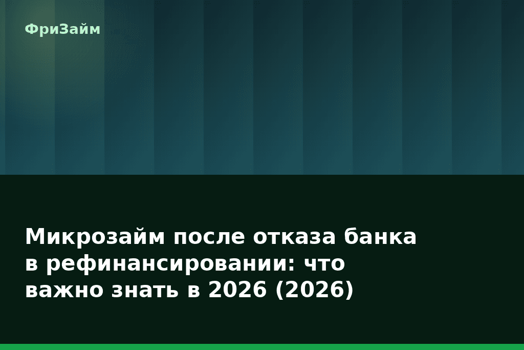 Микрозайм после отказа банка в рефинансировании: что важно знать в 2026 (2026) — блог ФриЗайм