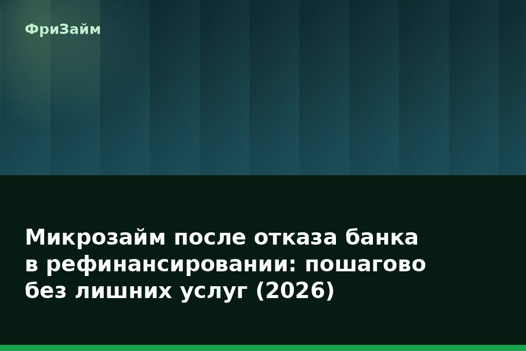 Микрозайм после отказа банка в рефинансировании: пошагово без лишних услуг (2026) — блог ФриЗайм