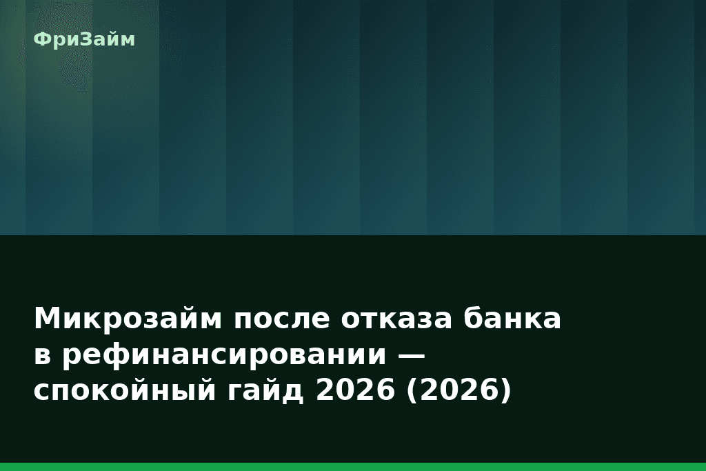 Микрозайм после отказа банка в рефинансировании — спокойный гайд 2026 (2026) — блог ФриЗайм