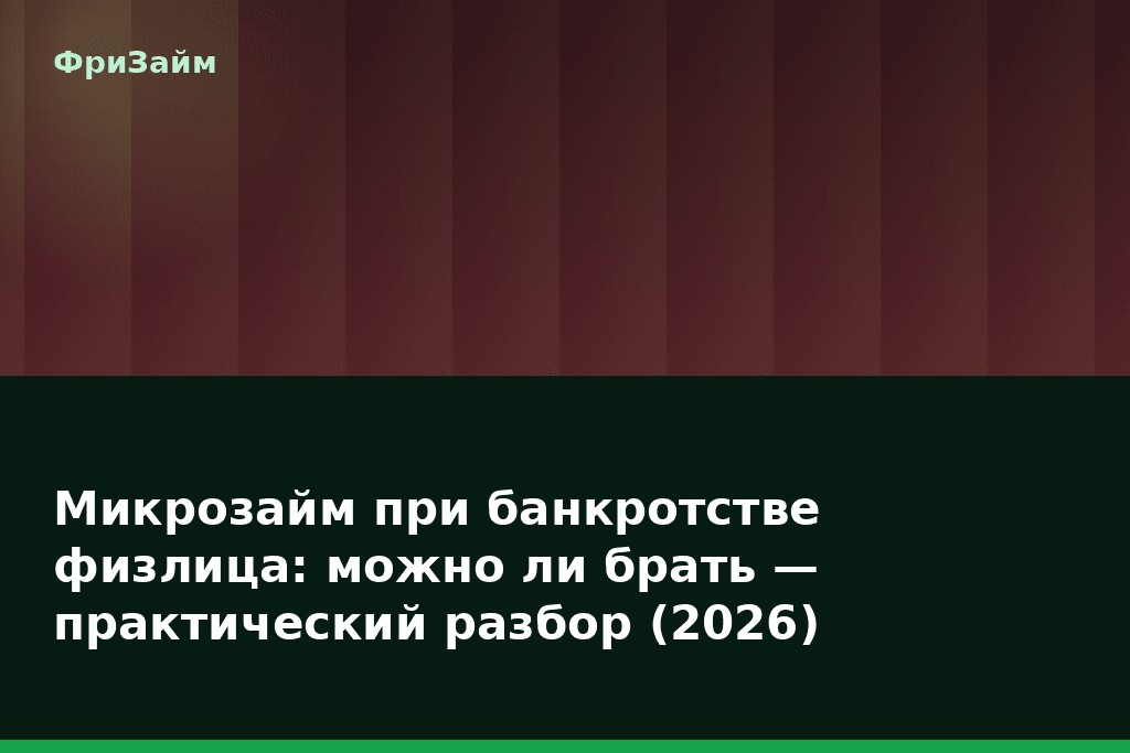 Микрозайм при банкротстве физлица: можно ли брать — практический разбор (2026) — блог ФриЗайм