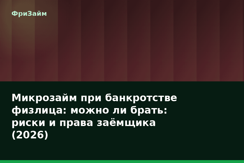 Микрозайм при банкротстве физлица: можно ли брать: риски и права заёмщика (2026) — блог ФриЗайм