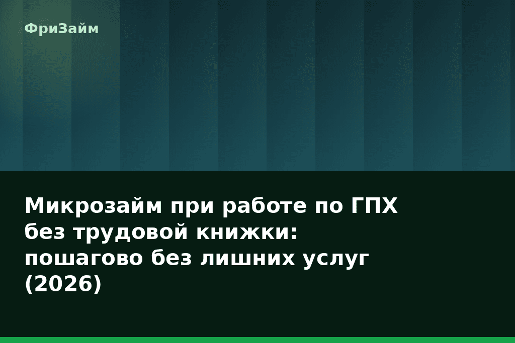 Микрозайм при работе по ГПХ без трудовой книжки: пошагово без лишних услуг (2026) — блог ФриЗайм