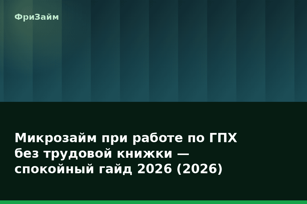 Микрозайм при работе по ГПХ без трудовой книжки — спокойный гайд 2026 (2026) — блог ФриЗайм