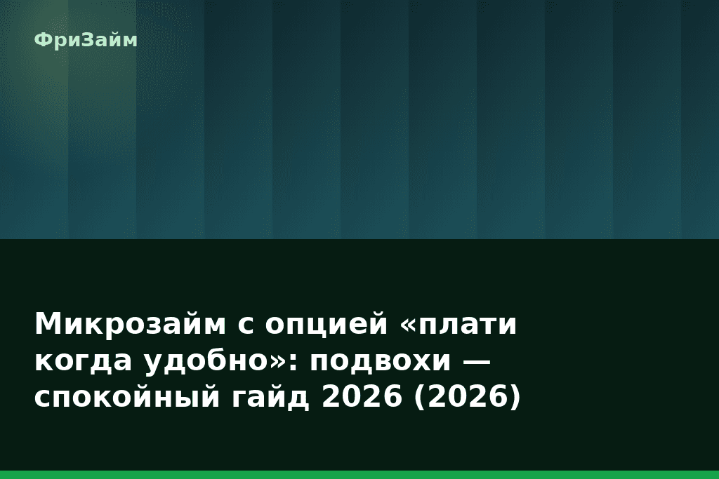 Микрозайм с опцией «плати когда удобно»: подвохи — спокойный гайд 2026 (2026) — блог ФриЗайм