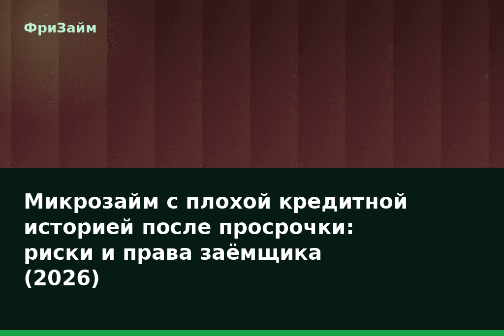 Микрозайм с плохой кредитной историей после просрочки: риски и права заёмщика (2026) — блог ФриЗайм