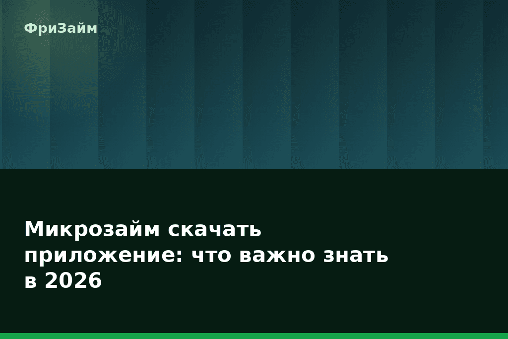 Микрозайм скачать приложение: что важно знать в 2026 — блог ФриЗайм