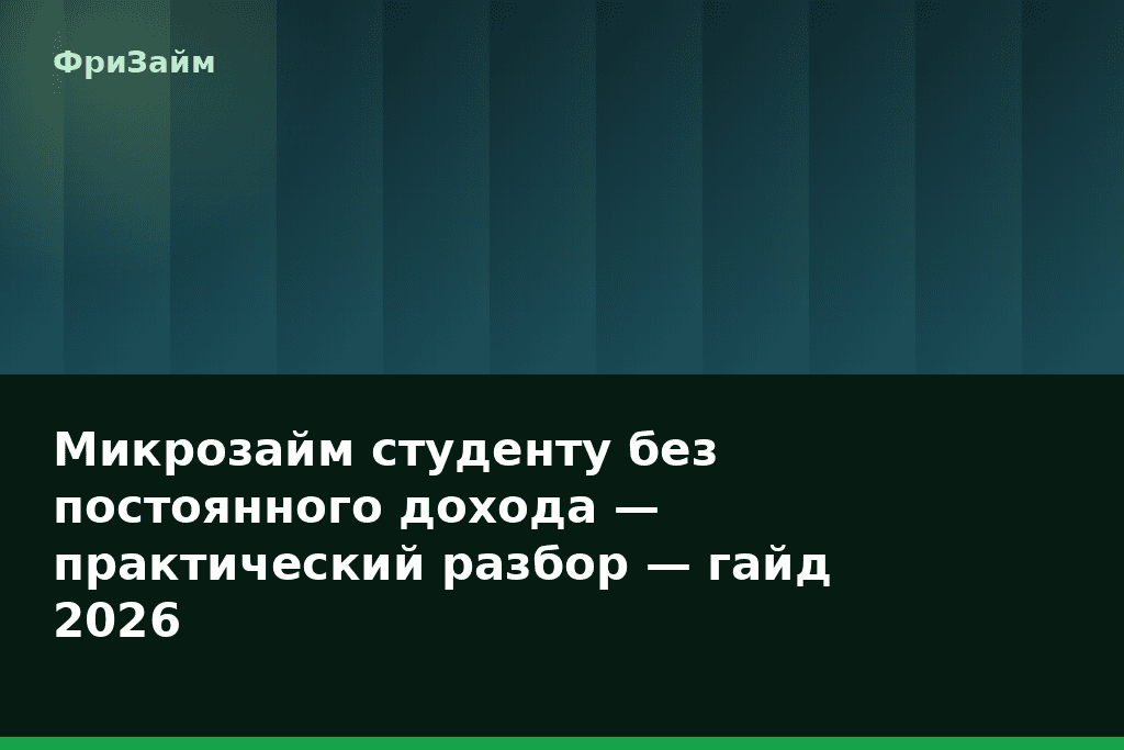 Микрозайм студенту без постоянного дохода — практический разбор — гайд 2026 — блог ФриЗайм