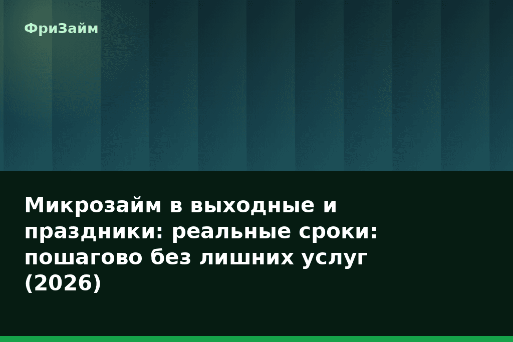 Микрозайм в выходные и праздники: реальные сроки: пошагово без лишних услуг (2026) — блог ФриЗайм