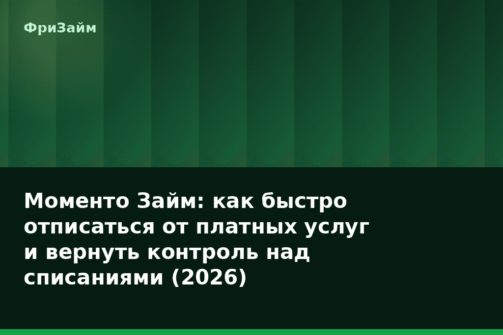 Моменто Займ: как быстро отписаться от платных услуг и вернуть контроль над списаниями (2026) — блог ФриЗайм