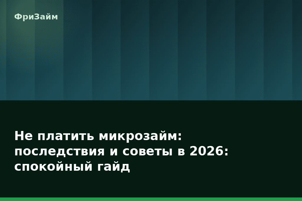 Не платить микрозайм: последствия и советы в 2026: спокойный гайд — блог ФриЗайм