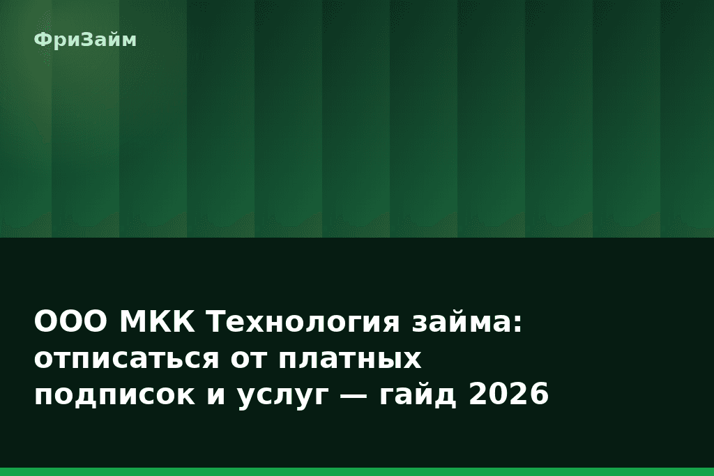 ООО МКК Технология займа: отписаться от платных подписок и услуг — гайд 2026 — блог ФриЗайм