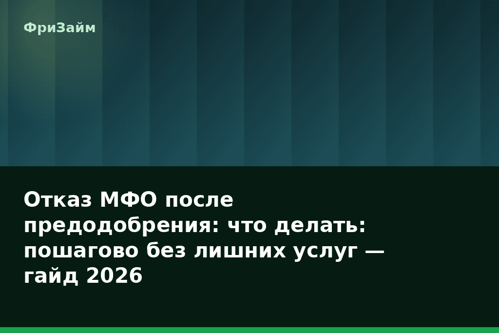 Отказ МФО после предодобрения: что делать: пошагово без лишних услуг — гайд 2026 — блог ФриЗайм