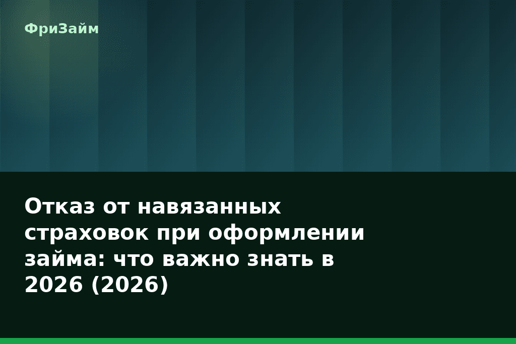 Отказ от навязанных страховок при оформлении займа: что важно знать в 2026 (2026) — блог ФриЗайм
