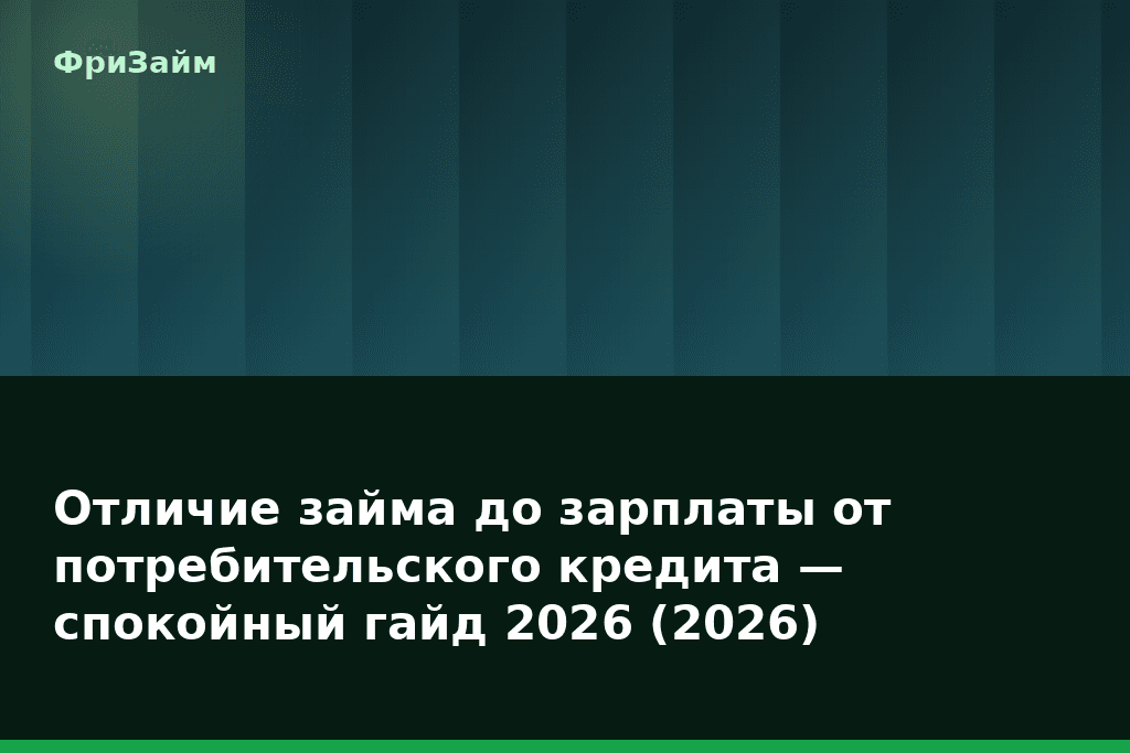 Отличие займа до зарплаты от потребительского кредита — спокойный гайд 2026 (2026) — блог ФриЗайм