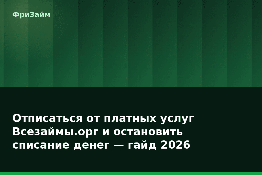 Отписаться от платных услуг Всезаймы.орг и остановить списание денег — гайд 2026 — блог ФриЗайм