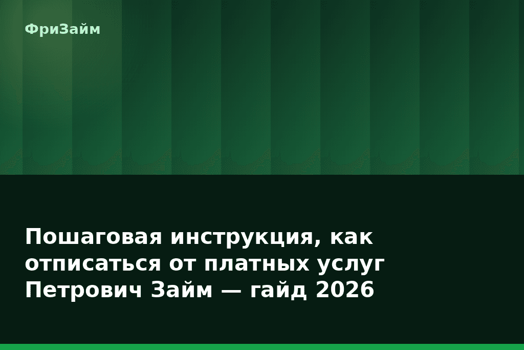 Пошаговая инструкция, как отписаться от платных услуг Петрович Займ — гайд 2026 — блог ФриЗайм