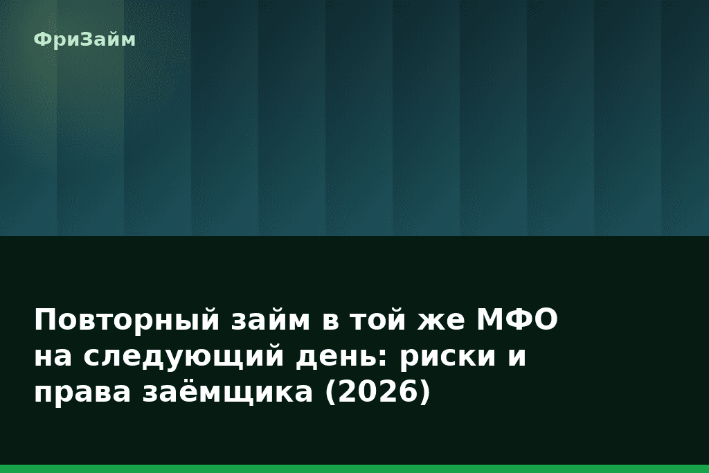Повторный займ в той же МФО на следующий день: риски и права заёмщика (2026) — блог ФриЗайм