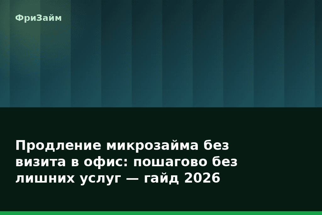 Продление микрозайма без визита в офис: пошагово без лишних услуг — гайд 2026 — блог ФриЗайм