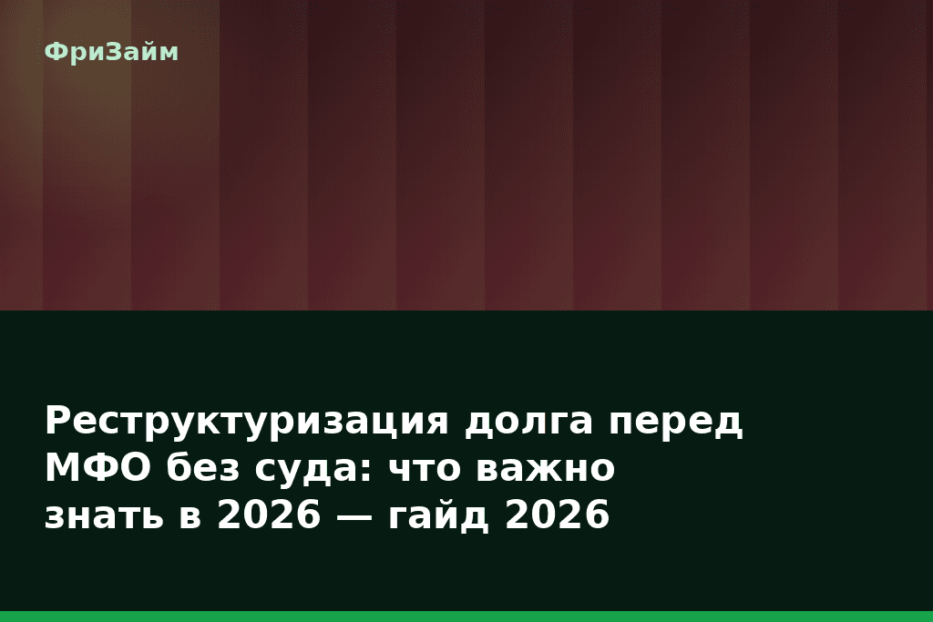Реструктуризация долга перед МФО без суда: что важно знать в 2026 — гайд 2026 — блог ФриЗайм