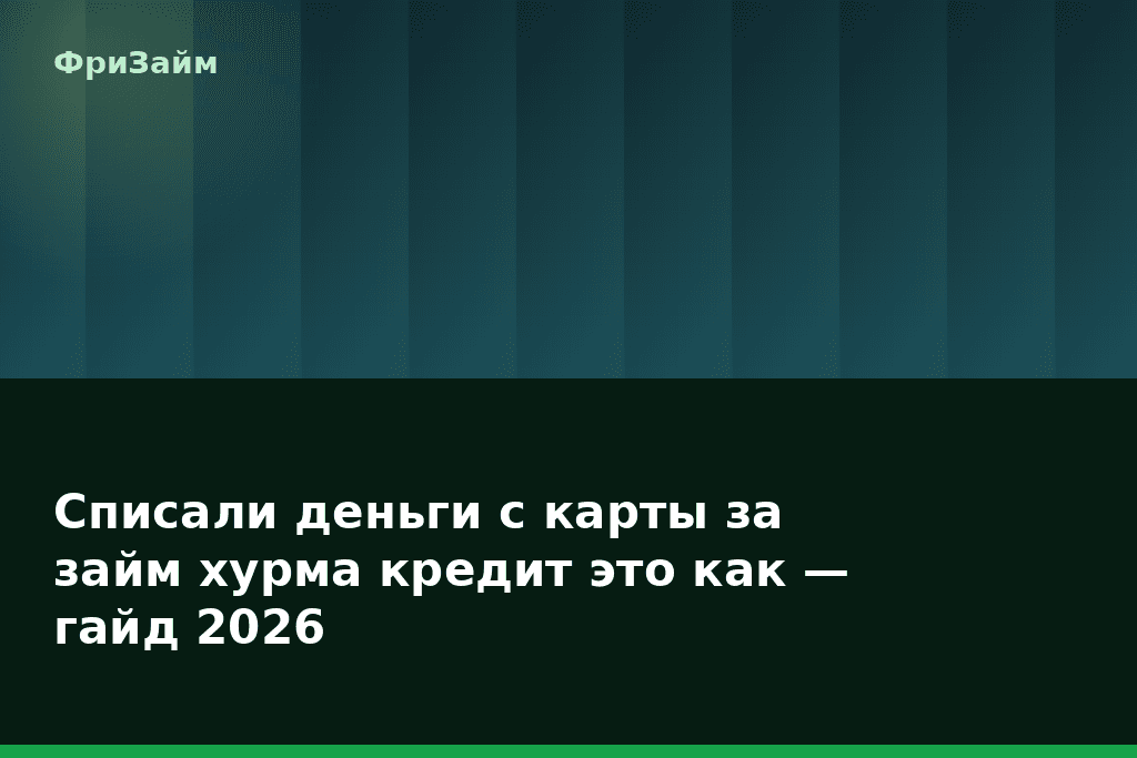 Списали деньги с карты за займ хурма кредит это как — гайд 2026 — блог ФриЗайм