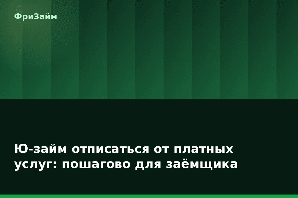 Ю-займ отписаться от платных услуг: пошагово для заёмщика — блог ФриЗайм