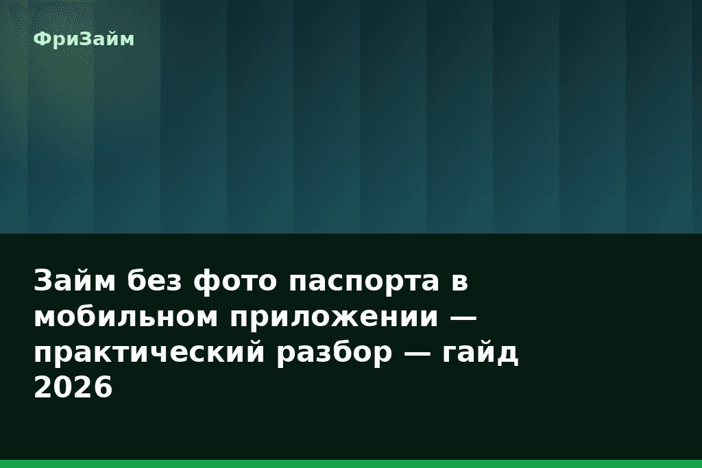Займ без фото паспорта в мобильном приложении — практический разбор — гайд 2026 — блог ФриЗайм