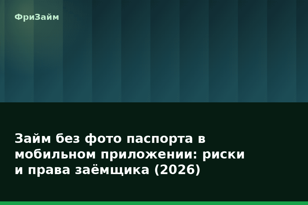 Займ без фото паспорта в мобильном приложении: риски и права заёмщика (2026) — блог ФриЗайм