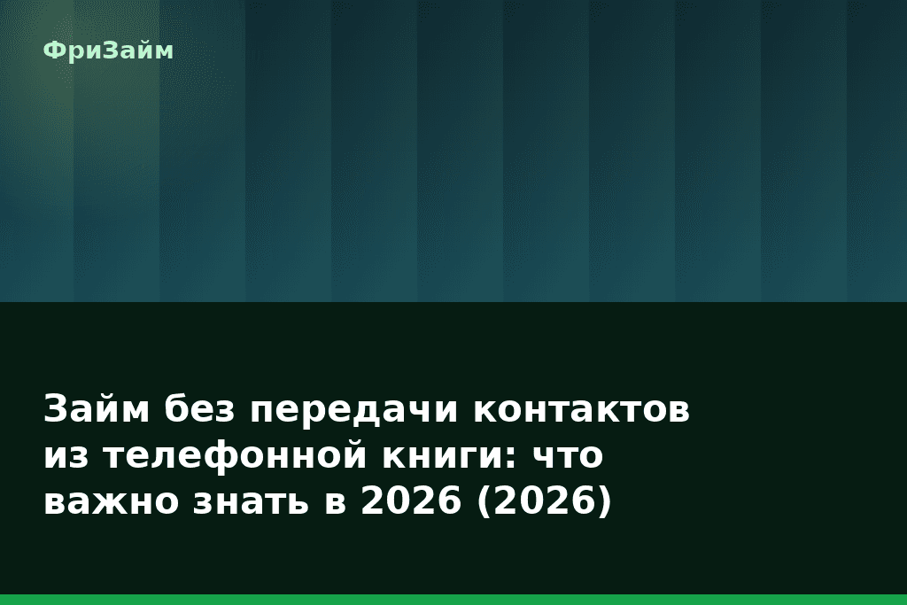 Займ без передачи контактов из телефонной книги: что важно знать в 2026 (2026) — блог ФриЗайм