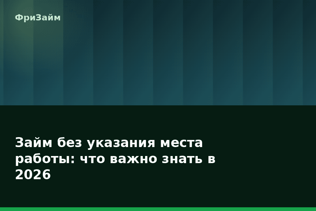 Займ без указания места работы: что важно знать в 2026 — блог ФриЗайм
