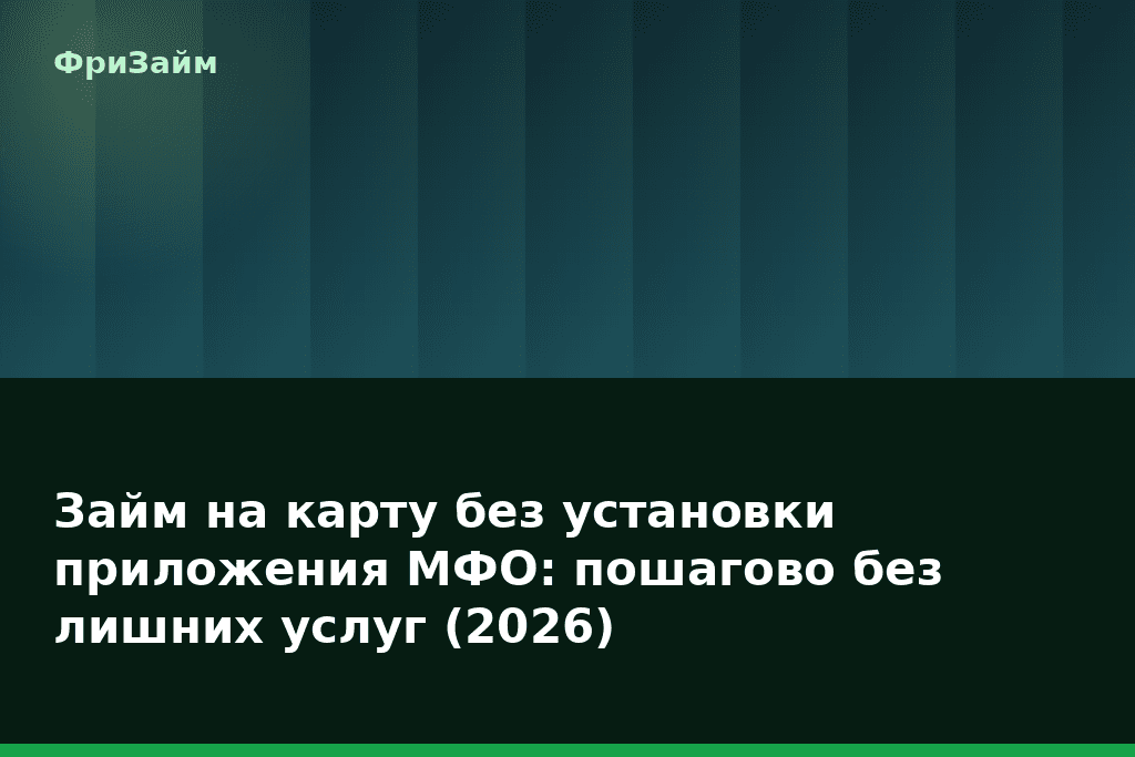 Займ на карту без установки приложения МФО: пошагово без лишних услуг (2026) — блог ФриЗайм