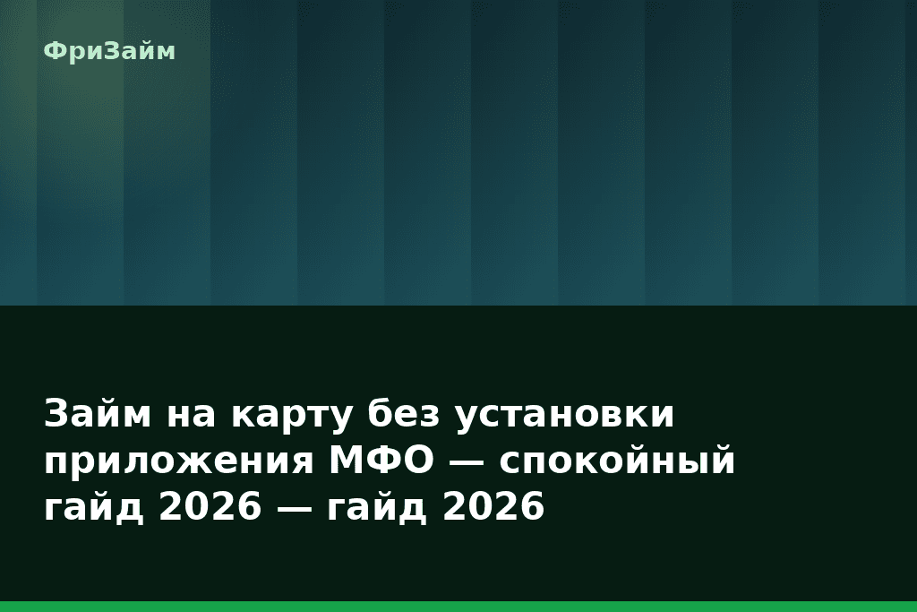 Займ на карту без установки приложения МФО — спокойный гайд 2026 — гайд 2026 — блог ФриЗайм