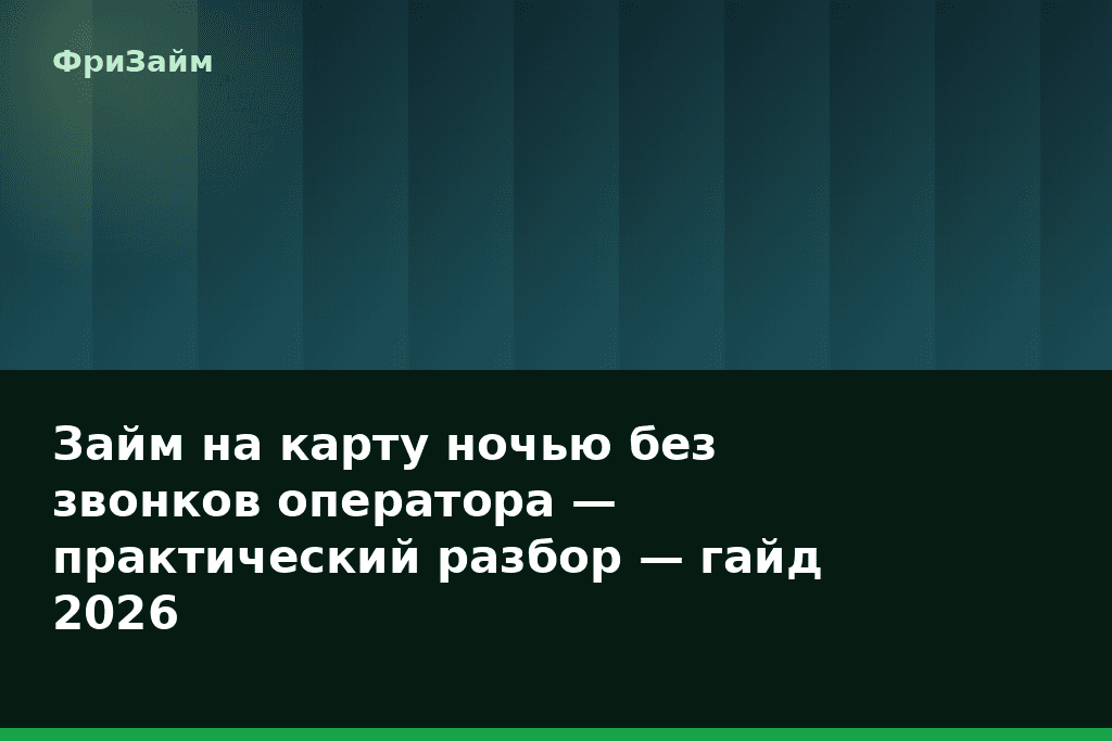 Займ на карту ночью без звонков оператора — практический разбор — гайд 2026 — блог ФриЗайм