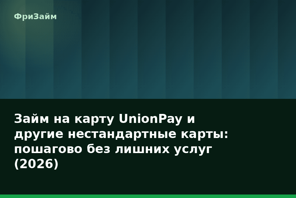 Займ на карту UnionPay и другие нестандартные карты: пошагово без лишних услуг (2026) — блог ФриЗайм